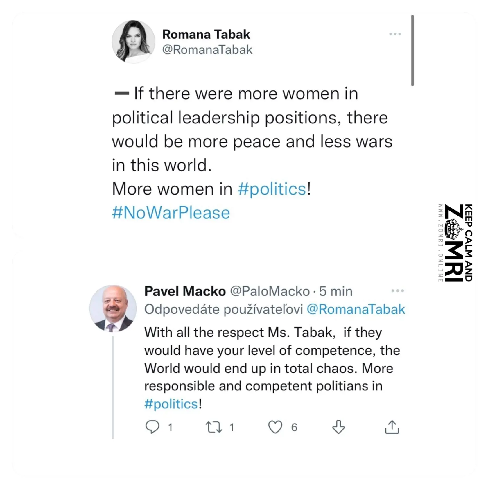 R. Tabák: Ak by bolo viac žien vo vedúcich politických pozíciách, bolo by na tomto svete viac mieru a menej vojen.
Gen. Macko: Pri všetkej úcte pani Tabák. Ak by mali vašu úreveň kompetentnosti, svet by sa ocitol v totálnom chaose.