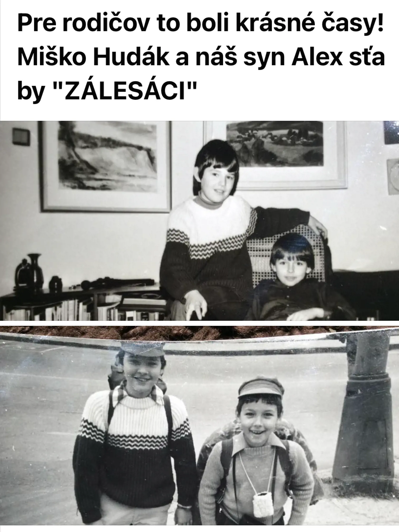 "Miško bol krásny chlapec s čistou dušou, "zálesák"- vtedy skauting neexistoval, mal rád prírodu, bol som šťastný, že k tomu viedol aj môjho syna Sašu. Bol od neho starší a bol pre neho vzorom. Ja som dobre vychádzal s jeho rodičmi, ktorí boli úžasní ľudia, robili vynikajúce pirohy," prezradil Sašov otec Jaroslav Šurkala.