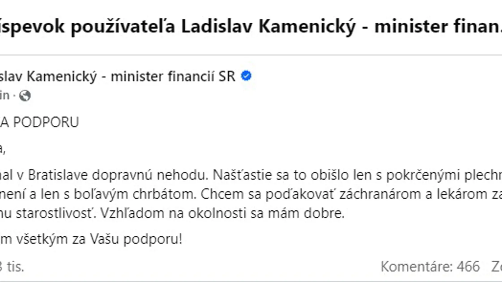 Milí priatelia, dnes som mal v Bratislave dopravnú nehodu. Našťastie sa to obišlo len s pokrčenými plechmi, bez vážnych zranení a len s boľavým chrbátom. Chcem sa poďakovať záchranárom a lekárom za profesionálnu starostlivosť. Vzhľadom na okolnosti sa mám dobre. 
Ďakujem Vám všetkým za Vašu podporu!" - takto reagoval minister financií Ladislav Kamenický (Smer) po nehode. 